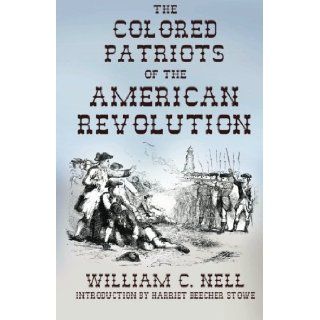 The Colored Patriots of the American Revolution With Sketches of Several Distinguished Colored Persons William C. Nell, Harriet Beecher Stowe 9781434416322 Books