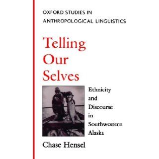Telling Our Selves Ethnicity and Discourse in Southwestern Alaska (Oxford Studies in Anthropological Linguistics) Chase Hensel Books