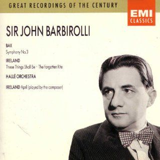 Bax Symphony 3; Ireland These Things Shall Be; Sir John Barbirolli Music