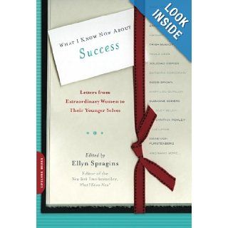 What I Know Now About Success Letters from Extraordinary Women to Their Younger Selves (Letters to My Younger Self) Ellyn Spragins 9780738214719 Books