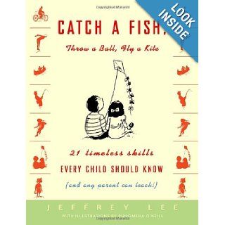 Catch a Fish, Throw a Ball, Fly a Kite 21 Timeless Skills Every Child Should Know (and Any Parent Can Teach) Jeffrey Lee, Philomena O'Neill 9781400048106 Books