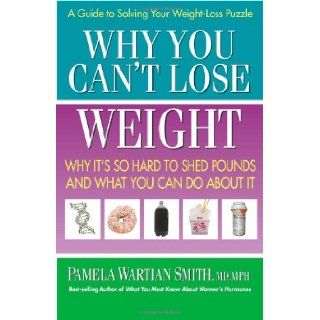 Why You Can't Lose Weight Why It's So Hard to Shed Pounds and What You Can Do About It Pamela Wartian Smith 9780757003127 Books