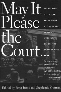 May It Please the Court The Most Significant Oral Arguments Made Before the Supreme Court Since 1955 Peter H. Irons, Stephanie Guitton Books