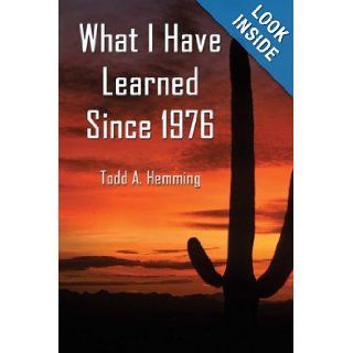 What I Have Learned Since 1976 Todd A. Hemming  9781413723632 Books