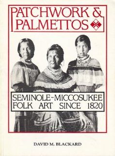 Patchwork and Palmettos Seminole Miccosukee Folk Art Since 1820 David M. Blackard 9789991235967 Books