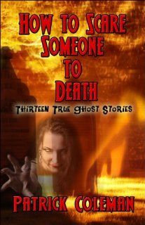 How to Scare Someone to Death Thirteen True Ghost Stories Patrick Coleman 9781604744842 Books