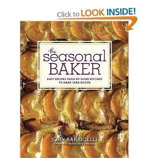 The Seasonal Baker Easy Recipes from My Home Kitchen to Make Year Round John Barricelli 9780307951878 Books