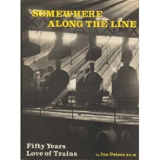 Somewhere Along the Line Fifty Years Love of Trains Ivo Peters 9780902888807 Books