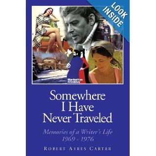 Somewhere I Have Never Traveled Memories Of A Writer's Life 1969 1976 Robert Ayres Carter 9781452035437 Books