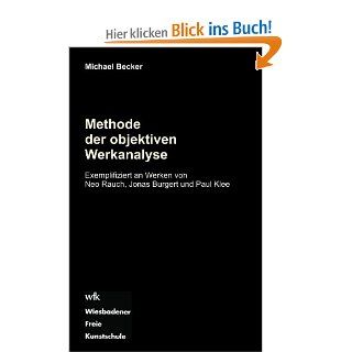 Methode der objektiven Werkanalyse Exemplifiziert an Werken von Neo Rauch, Jonas Burgert und Paul Klee Michael Becker Bücher