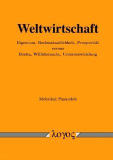 Weltwirtschaft. Eigentum, Rechtsstaatlichkeit, Prosperitt versus Besitz, Willkrmacht, Unterentwicklung Mehrdad Payandeh Bücher