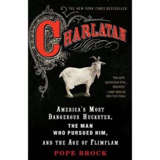 Charlatan America's Most Dangerous Huckster, the Man Who Pursued Him, and the Age of Flimflam