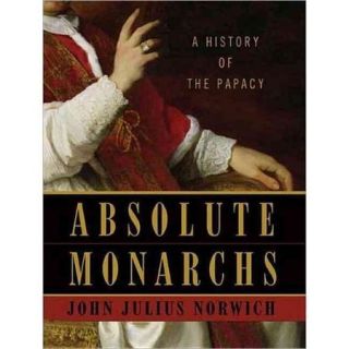 Absolute Monarchs A History of the Papacy