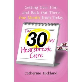 The 30 Day Heartbreak Cure Getting Over Him and Back Out There One Month from Today