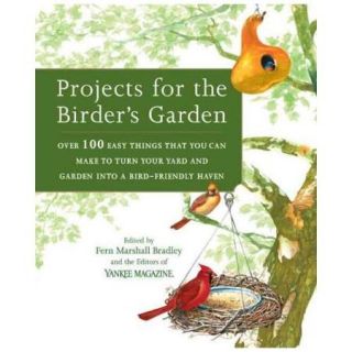 Projects For The Birder's Garden Over 100 Easy Things That You Can Make To Turn Your Yard And Garden Into A Bird friendly Haven