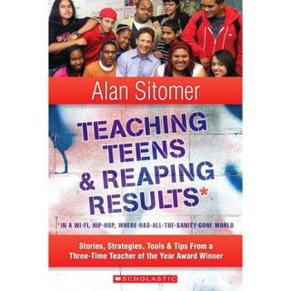 Teaching Teens & Reaping Results in a Wi Fi, Hip Hop,Where Has All the Sanity Gone World Stories, Strategies, Tools & Tips from a Three Time Teacher of the Year Award Winner