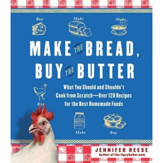Make the Bread, Buy the Butter What You Should and Shouldn't Cook from Scratch  Over 120 Recipes for the Best Homemade Foods