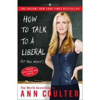 How To Talk To A Liberal (If You Must) The World According To Ann Coulter
