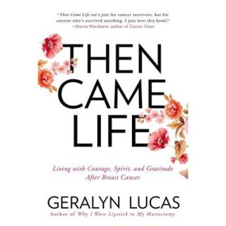 Then Came Life Living with Courage, Spirit, and Gratitude after Breast Cancer