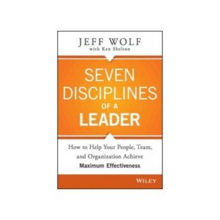 Seven Disciplines of a Leader How to Help Your People, Team, and Organizatin Achieve Maximum Effectiveness