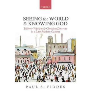 Seeing the World and Knowing God Hebrew Wisdom and Christian Doctrine in a Late Modern Context