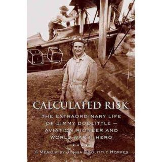 Calculated Risk The Extraordinary Life Of Jimmy Doolittle  Aviation Pioneer And WW II Hero A Memoir