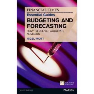 The Financial Times Essential Guide to Budgeting and Forecasting How to deliver accurate numbers