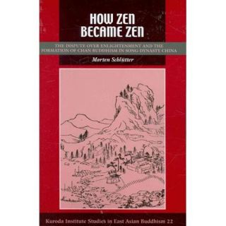 How Zen Became Zen The Dispute over Enlightenment and the Formation of Chan Buddhism in Song Dynasty China