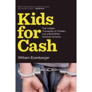 Kids for Cash Two Judges, Thousands of Children, and a $2.8 Million Kickback Scheme