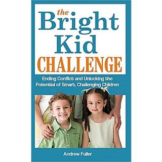 The Bright Kid Challenge Ending Conflict and Unlocking the Potential of Smart, Challenging Children