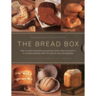 The Bread Box The Ultimate Baker's Collection How to Bake Loaves from Around the World, Either by Hand or in a Bread Machine, with 970 Step by Step Photographs
